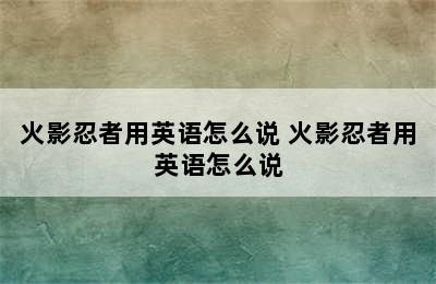 火影忍者用英语怎么说 火影忍者用英语怎么说